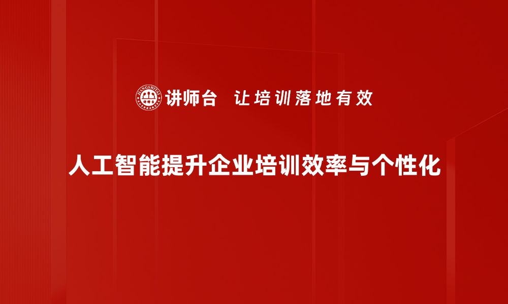 人工智能提升企业培训效率与个性化