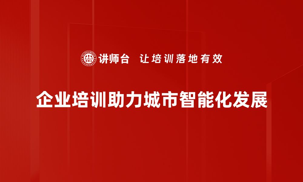 企业培训助力城市智能化发展