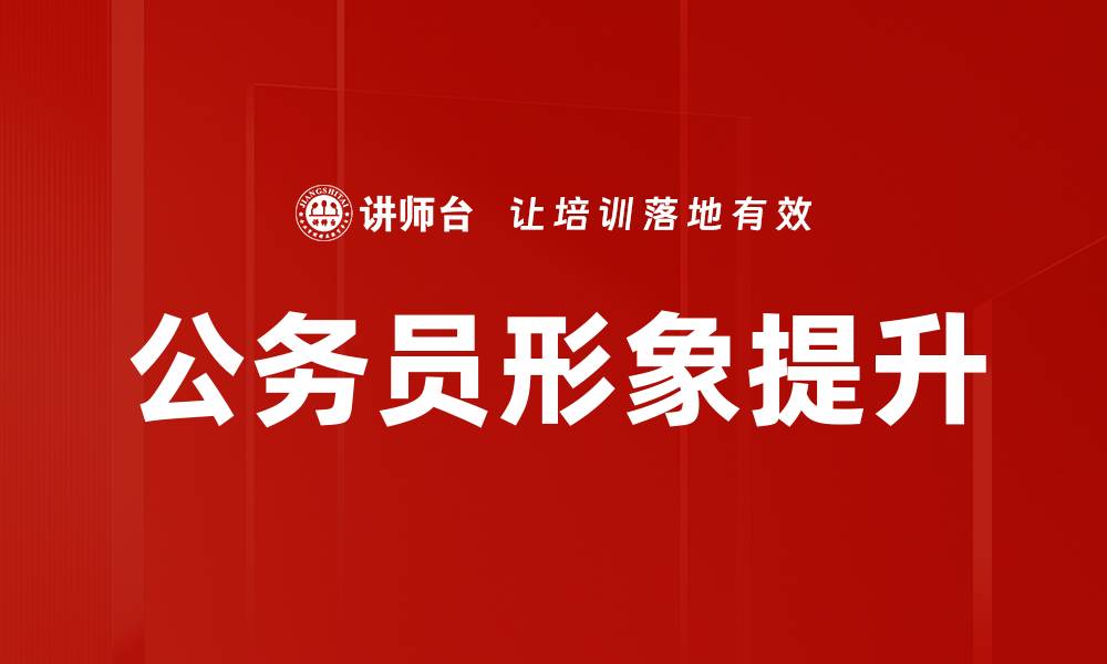 文章提升公务员形象的有效策略与实践分享的缩略图