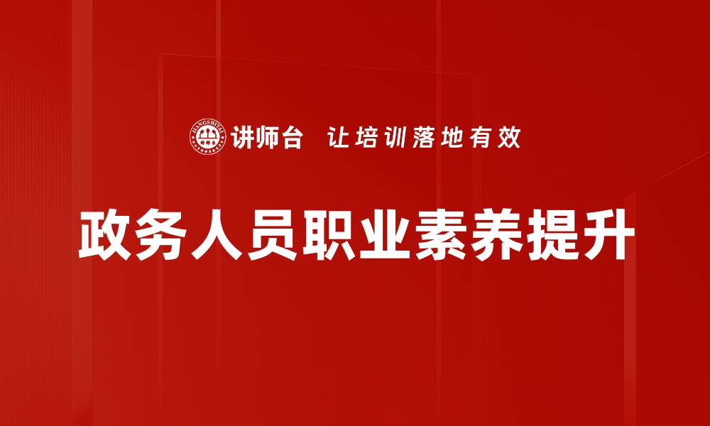 文章提升政务人员职业素养的关键策略与实践的缩略图