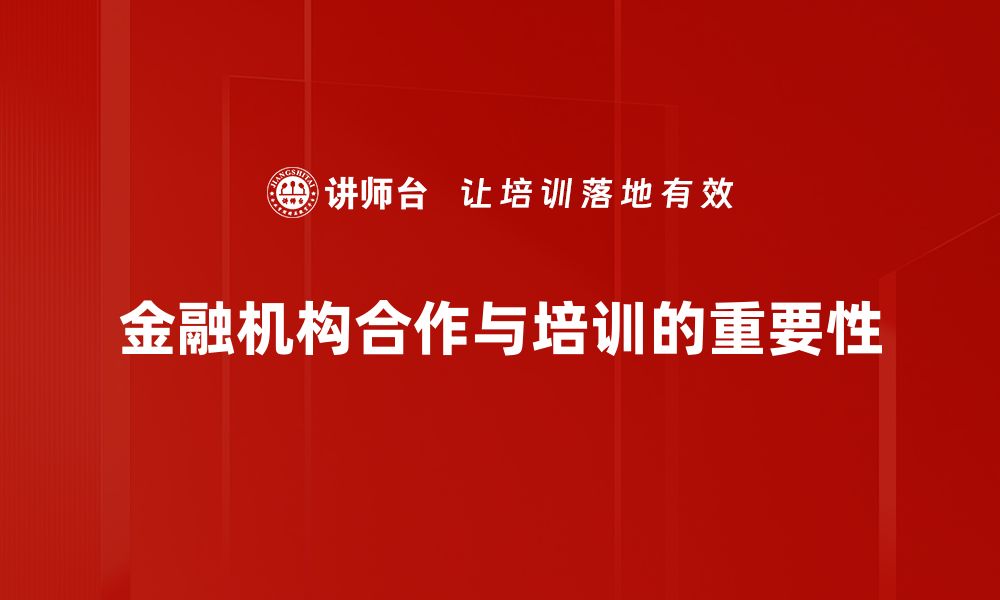 文章深化金融机构合作，推动行业创新与发展新机遇的缩略图