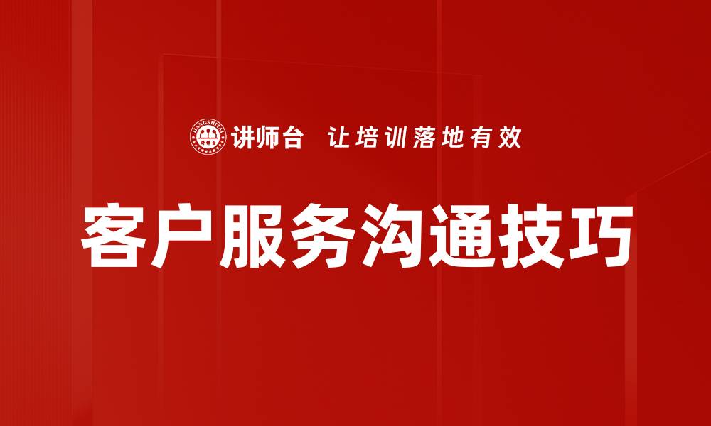 文章提升客户服务沟通技巧，赢得满意客户的秘诀的缩略图