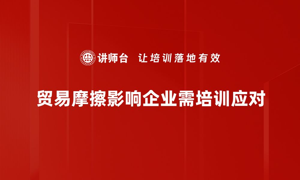 文章贸易摩擦影响深远，企业如何应对新挑战的缩略图