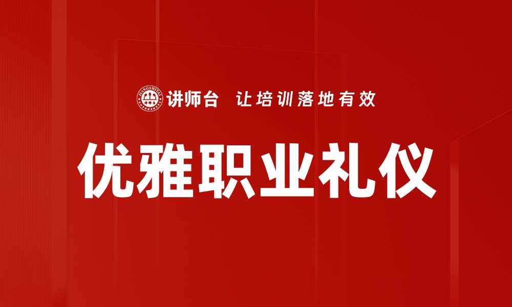 文章掌握优雅职业礼仪提升职场竞争力的缩略图