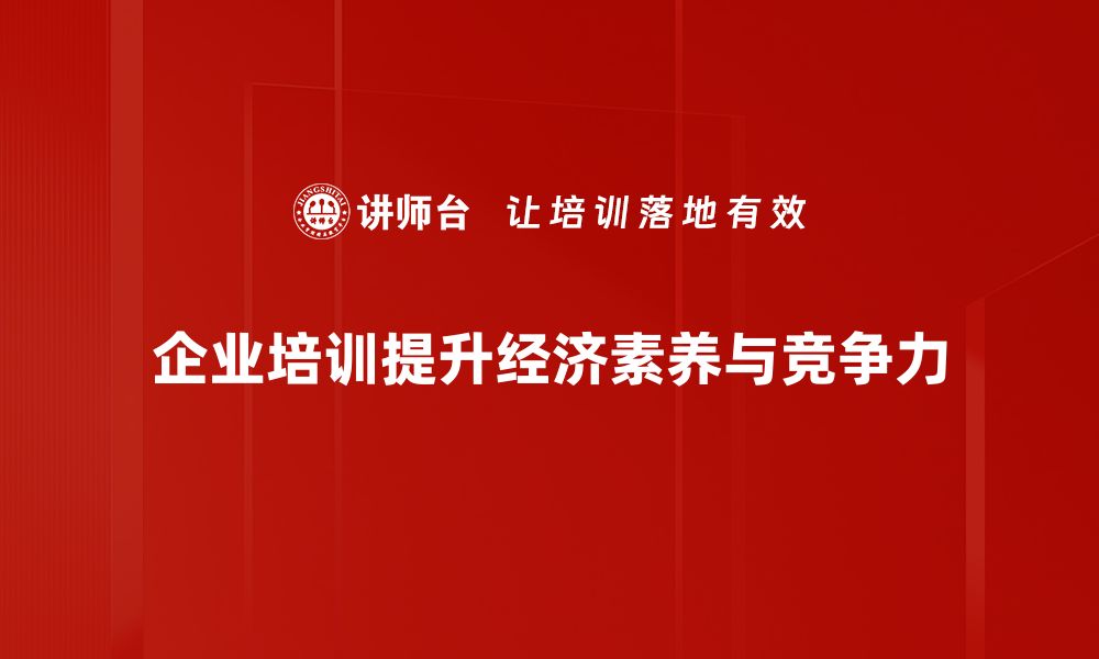 企业培训提升经济素养与竞争力