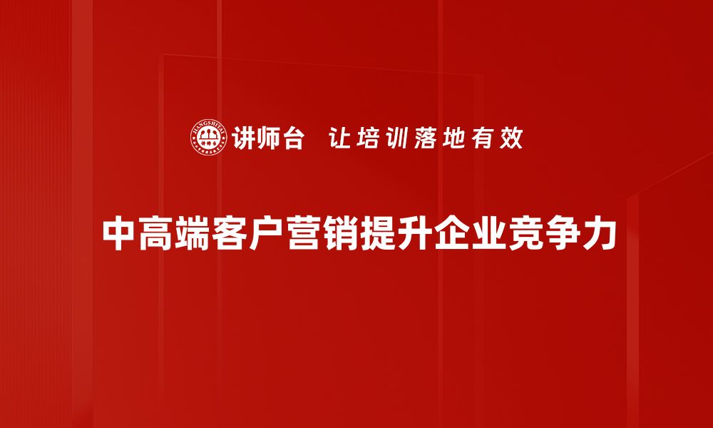 文章提升中高端客户营销效果的五大策略分享的缩略图