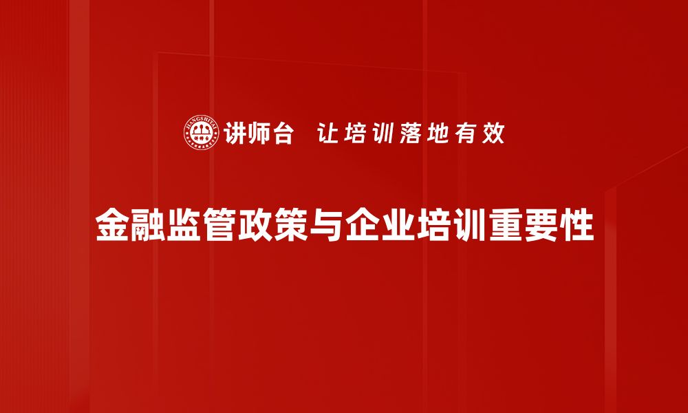 文章深入解析金融监管政策对市场的影响与应对策略的缩略图