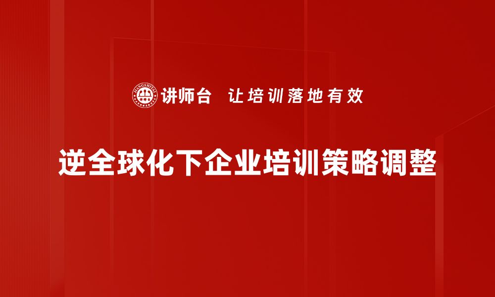 逆全球化下企业培训策略调整