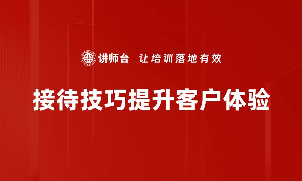 文章掌握接待技巧提升客户满意度的秘诀的缩略图
