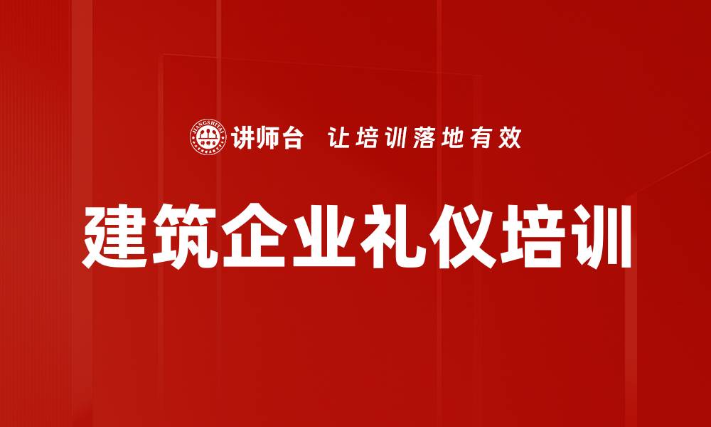 文章提升建筑企业形象的礼仪规范与实践指南的缩略图
