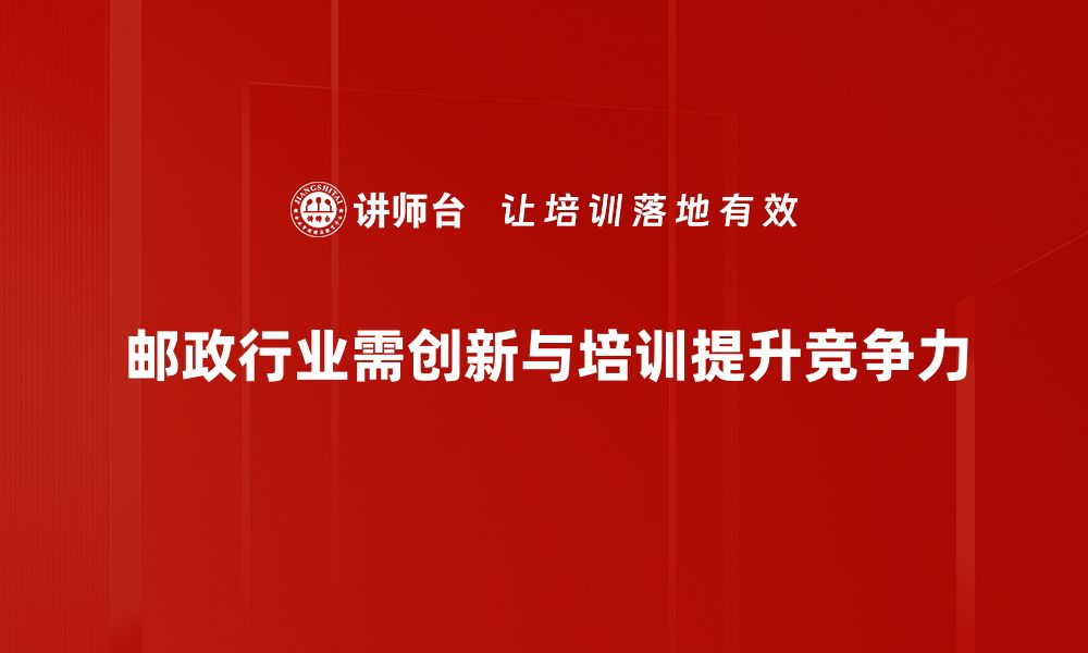 邮政行业需创新与培训提升竞争力