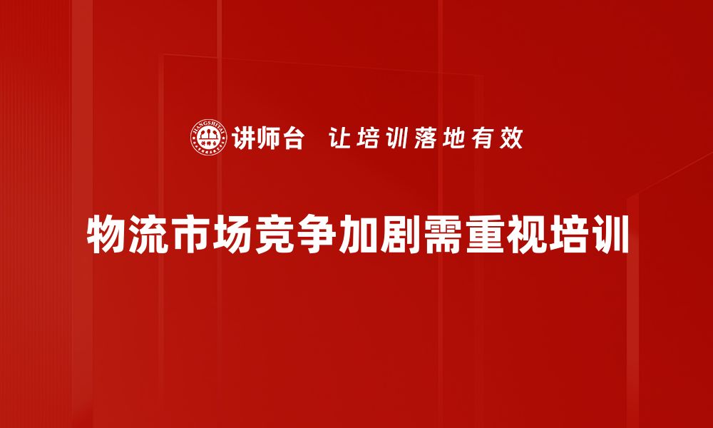 文章物流市场竞争新动态：如何抢占市场份额秘籍分享的缩略图