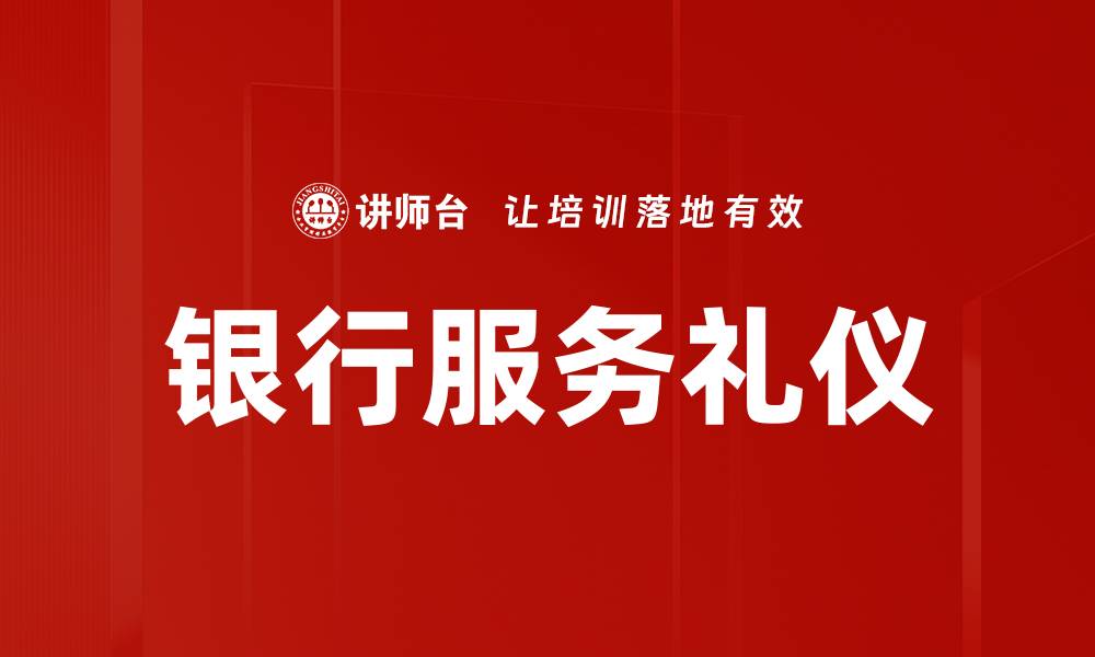 文章银行服务礼仪提升客户满意度的关键要素的缩略图