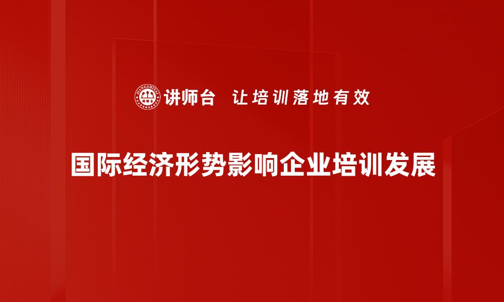 文章深入解析国际经济形势对中国发展的影响与机遇的缩略图