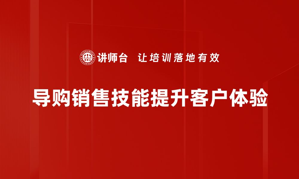 文章提升导购销售技能的关键技巧与实战经验分享的缩略图