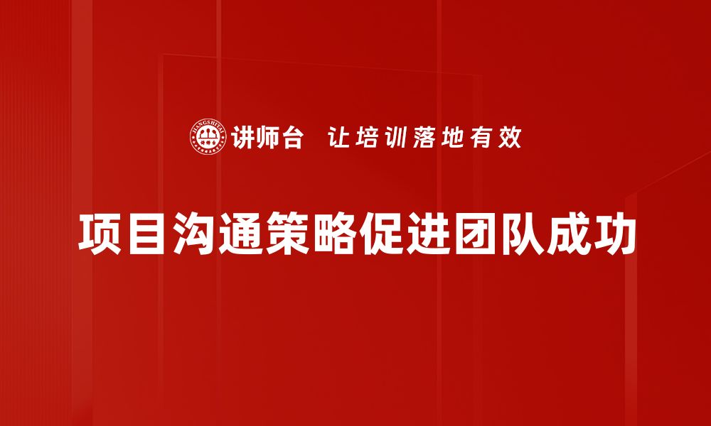 文章有效提升项目成功率的沟通策略揭秘的缩略图