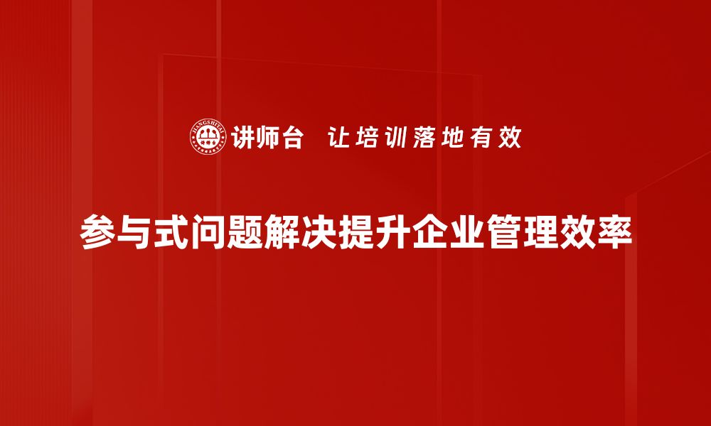 参与式问题解决提升企业管理效率