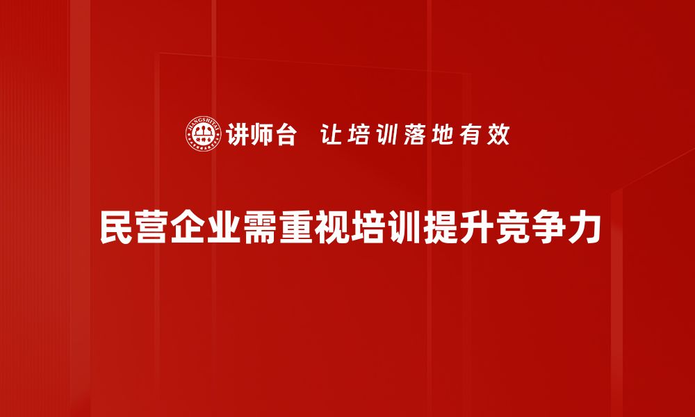 民营企业需重视培训提升竞争力