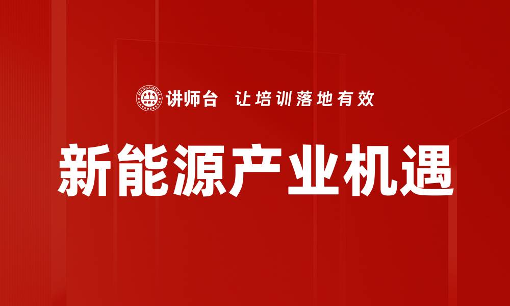 文章抓住新能源产业机会，开启绿色未来新篇章的缩略图