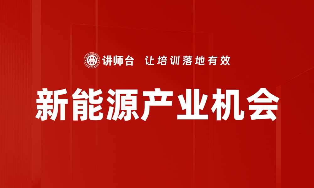 文章抓住新能源产业机会，开启绿色经济新篇章的缩略图