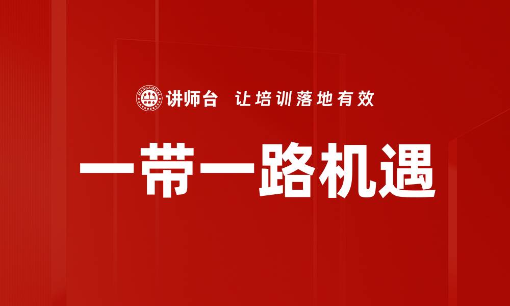 文章一带一路机会：如何把握全球经济新机遇的缩略图