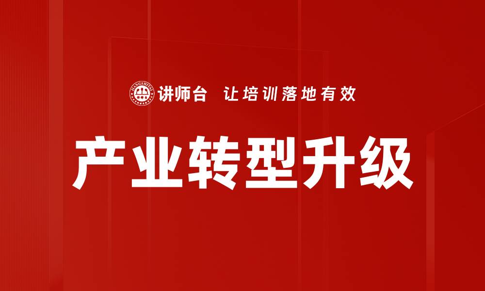 文章推动产业转型升级的关键策略与实践探索的缩略图