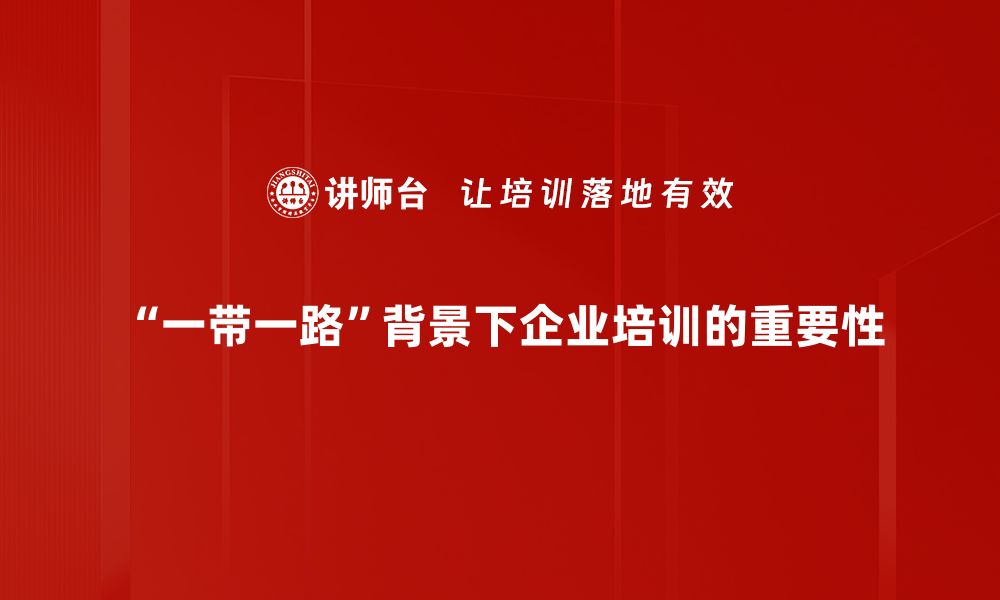 “一带一路”背景下企业培训的重要性