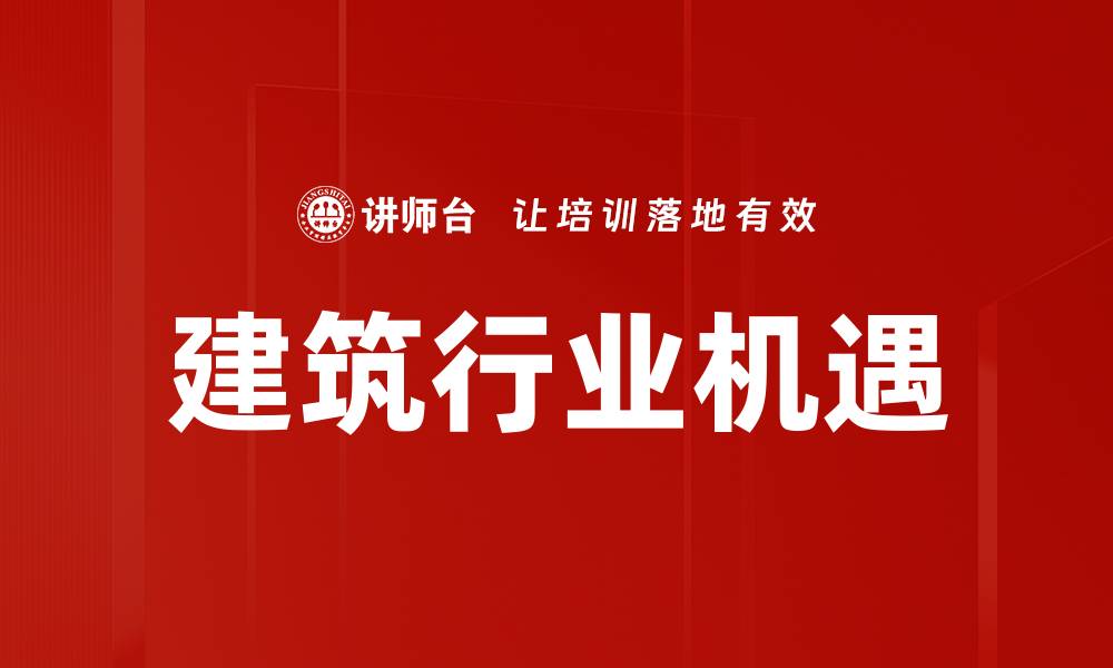 文章建筑行业机遇：抓住未来发展的黄金契机的缩略图