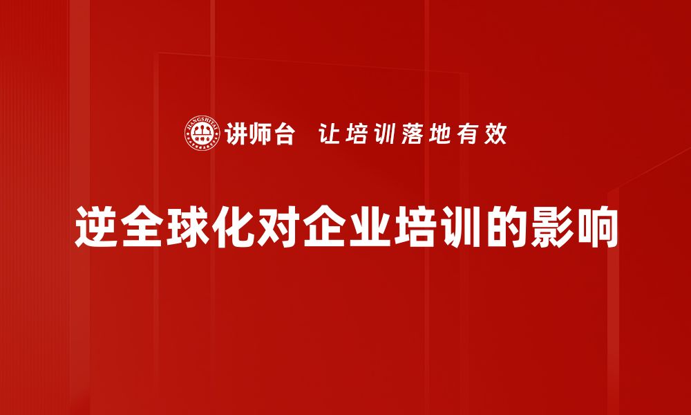 逆全球化对企业培训的影响