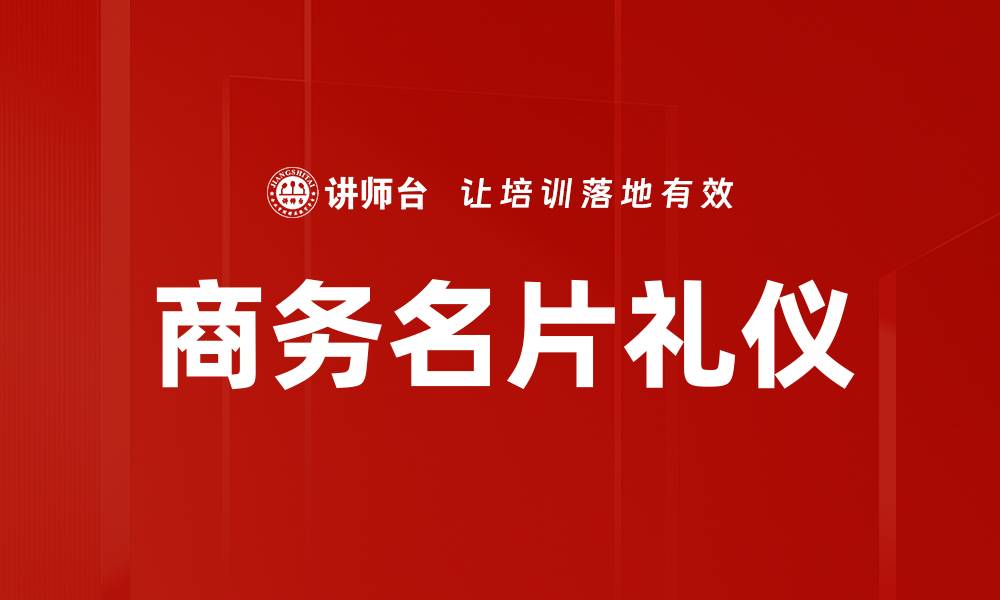 文章商务名片礼仪：提升职场形象的关键秘籍的缩略图
