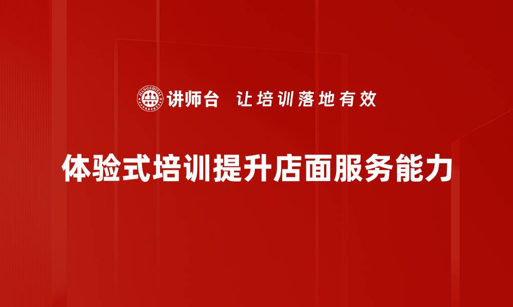 体验式培训提升店面服务能力