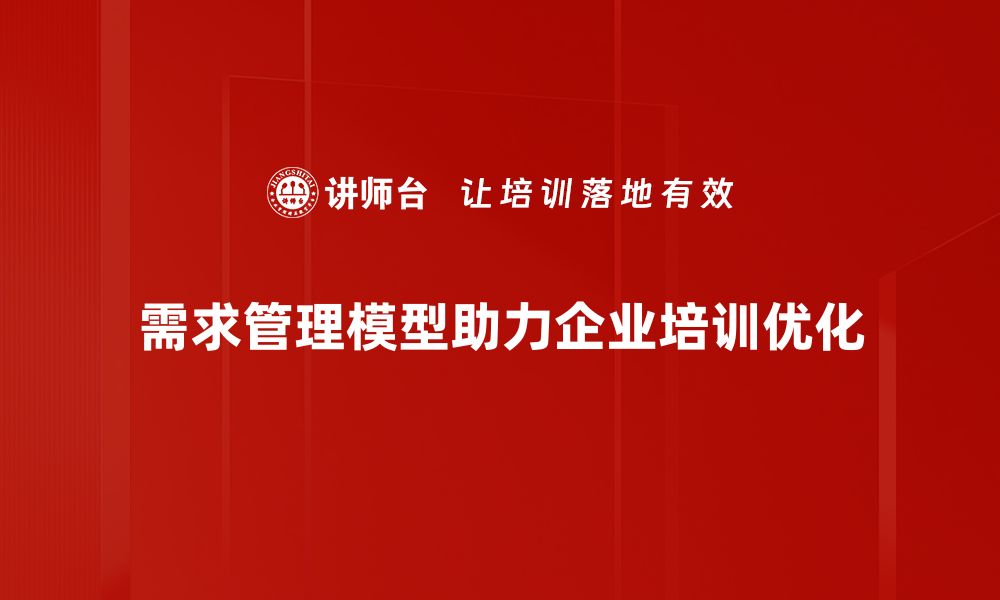 需求管理模型助力企业培训优化