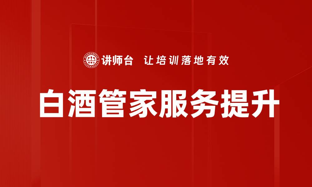 文章白酒管家培训助你成为专业酒文化传播者的缩略图