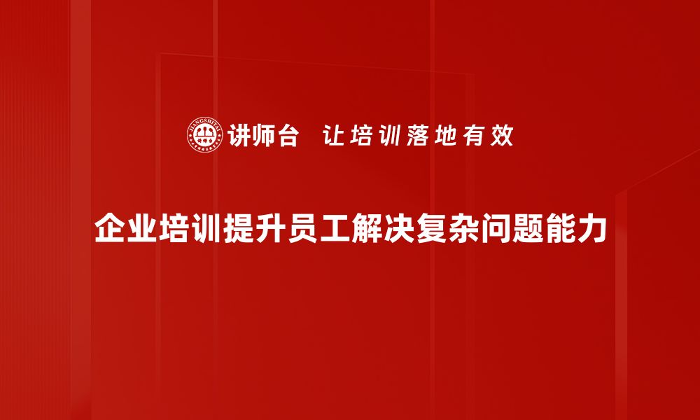 文章如何有效解决复杂问题，提升你的思维能力的缩略图