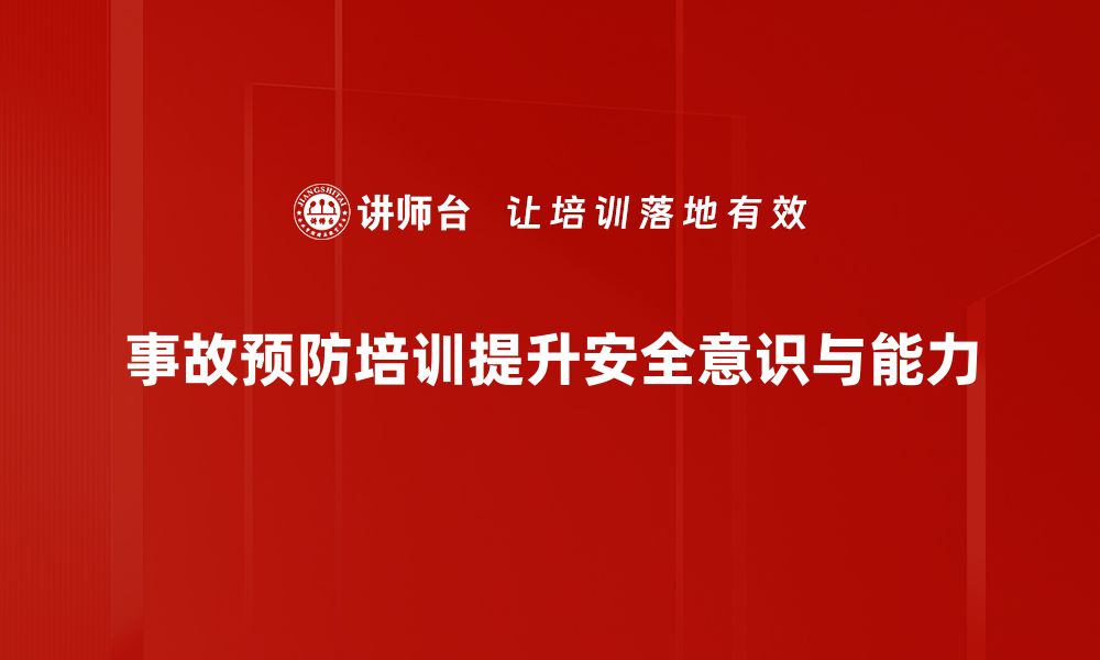 事故预防培训提升安全意识与能力