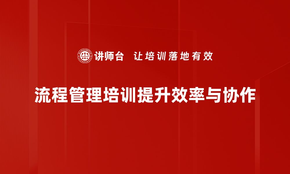 文章提升团队效率，掌握流程管理培训的关键技巧的缩略图