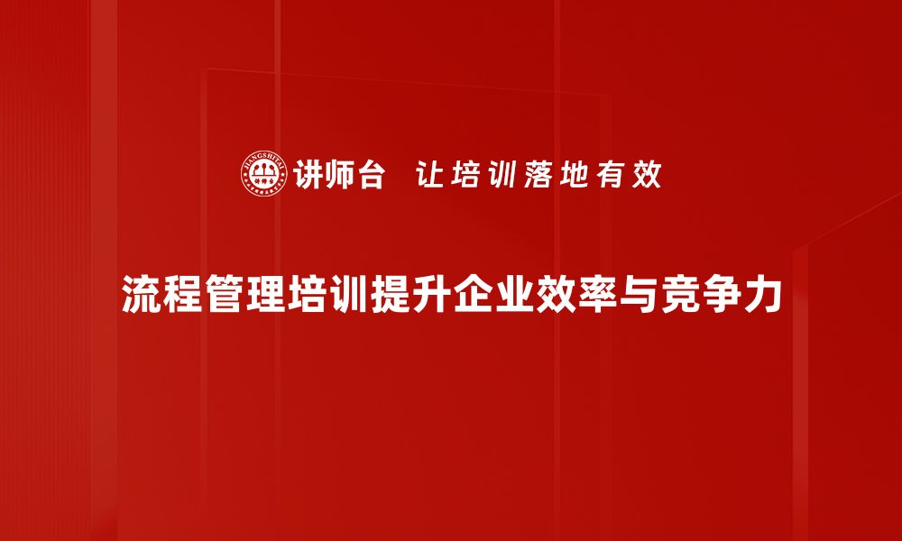 文章提升团队效率的流程管理培训课程推荐的缩略图