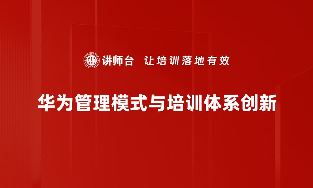 文章华为管理模式揭秘：如何引领企业高效创新与发展的缩略图