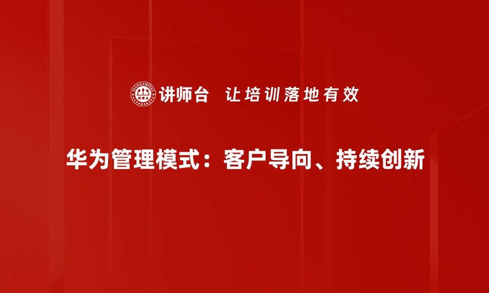 文章深入解析华为管理模式的成功秘诀与实践经验的缩略图