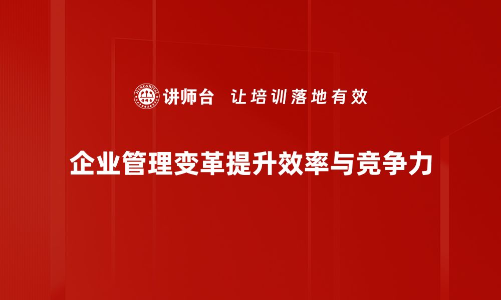 企业管理变革提升效率与竞争力