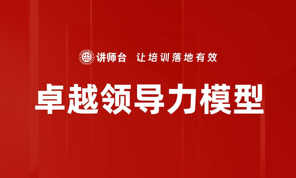 文章探索卓越领导力模型的关键要素与实践技巧的缩略图