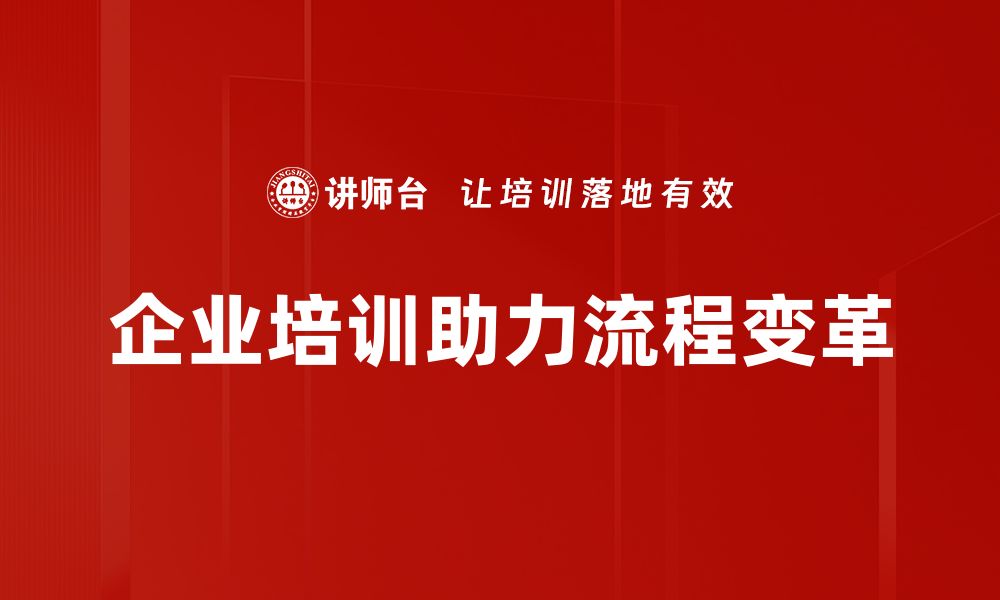 文章流程变革关键：如何实现企业高效转型与创新的缩略图