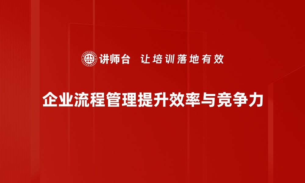 文章优化企业流程管理，提升效率与竞争力的关键策略的缩略图