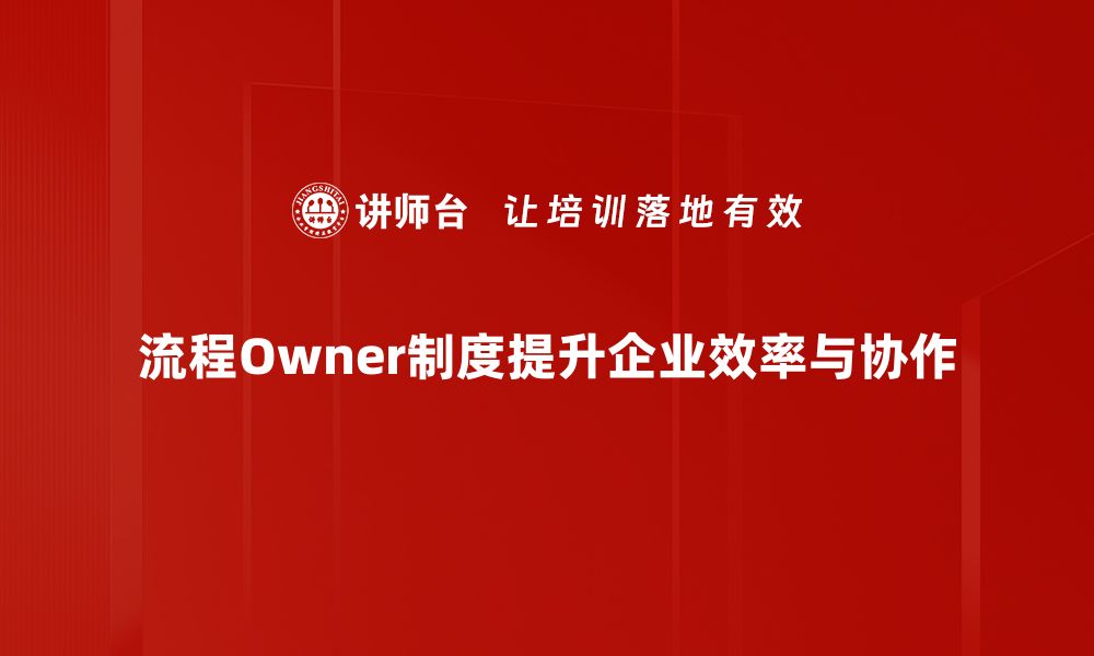 文章流程Owner制度：提升企业效率的新利器的缩略图