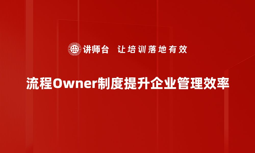 文章流程Owner制度：提升企业管理效率的关键策略的缩略图