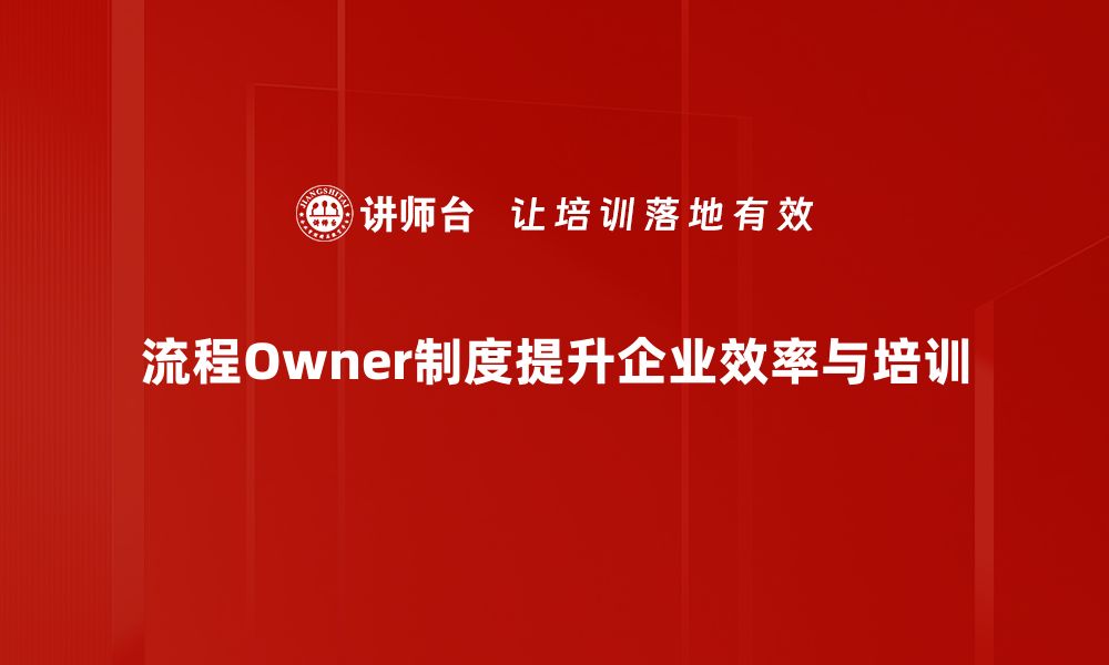 文章优化企业管理的流程Owner制度全解析的缩略图