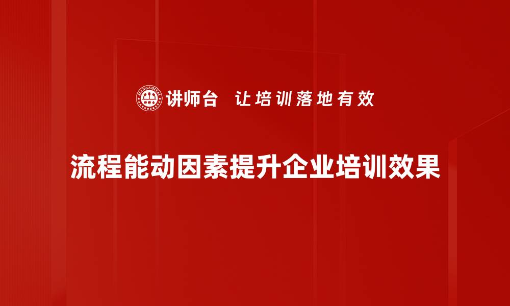 流程能动因素提升企业培训效果