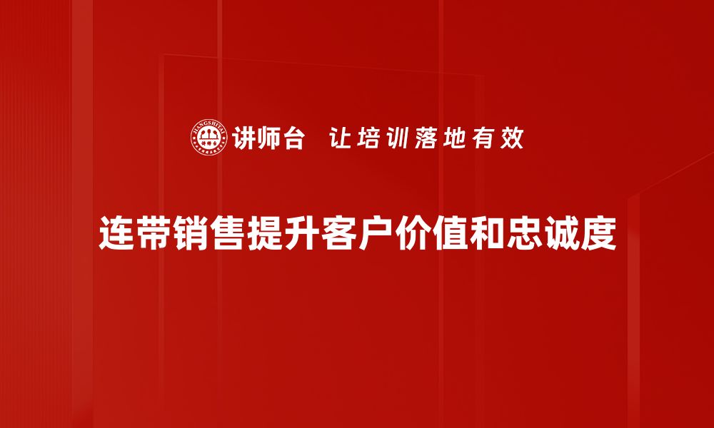 文章提升业绩的秘密武器：连带销售技巧全解析的缩略图