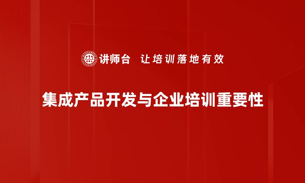 集成产品开发与企业培训重要性