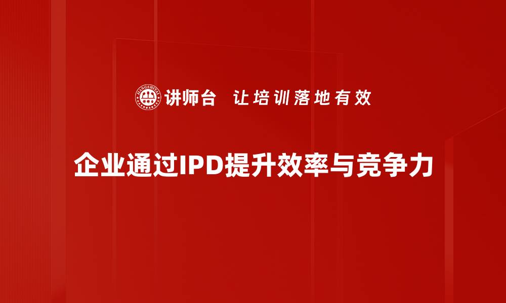 企业通过IPD提升效率与竞争力